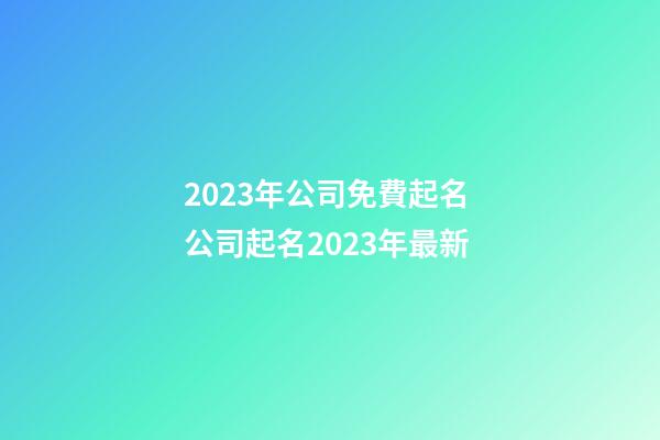 2023年公司免費起名 公司起名2023年最新-第1張-公司起名-玄機派